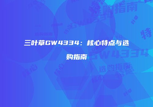 三叶草GW4334：核心特点与选购指南