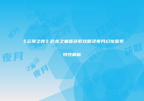 《云顶之弈》巨龙之巢蛋获取攻略及夜月幻龙亚索特性解析