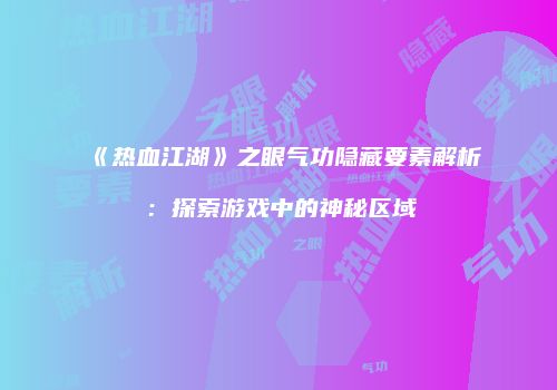 《热血江湖》之眼气功隐藏要素解析：探索游戏中的神秘区域