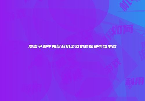 魔兽争霸中如何利用游戏机制加快怪物生成