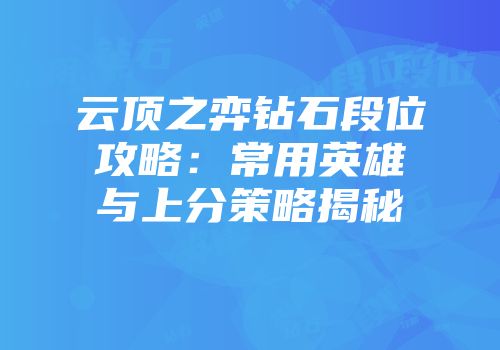 云顶之弈钻石段位攻略：常用英雄与上分策略揭秘