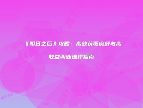 《明日之后》攻略：高效获取麻籽与高收益职业选择指南