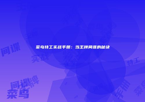 菜鸟特工实战手册：当王牌间谍的秘诀