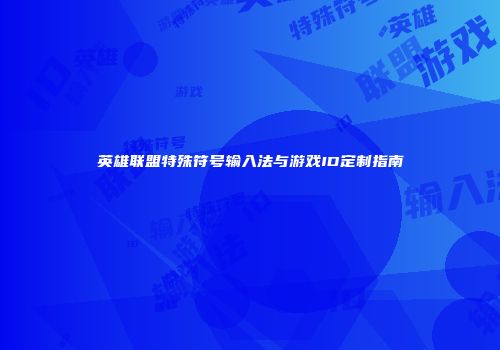 英雄联盟特殊符号输入法与游戏ID定制指南
