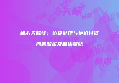都市天际线：垃圾处理与地价过低问题解析及解决策略