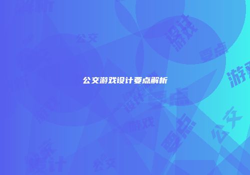 公交游戏设计要点解析