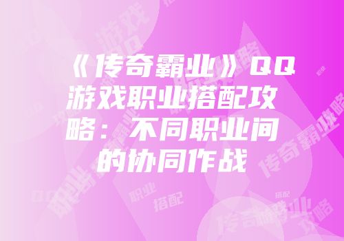 《传奇霸业》QQ游戏职业搭配攻略：不同职业间的协同作战