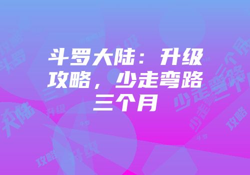 斗罗大陆：升级攻略，少走弯路三个月