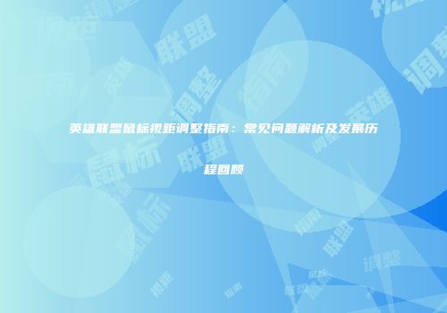 英雄联盟鼠标视距调整指南：常见问题解析及发展历程回顾