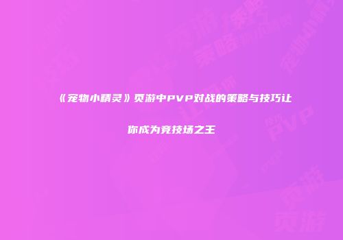 《宠物小精灵》页游中PVP对战的策略与技巧让你成为竞技场之王