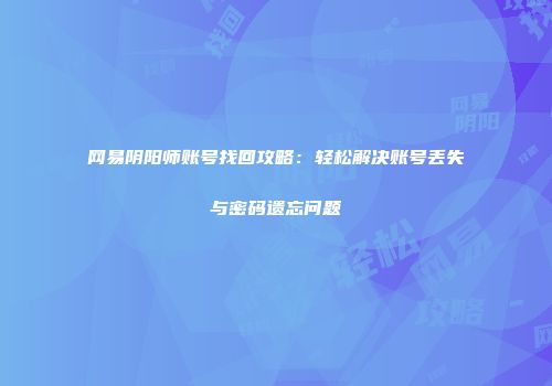 网易阴阳师账号找回攻略：轻松解决账号丢失与密码遗忘问题