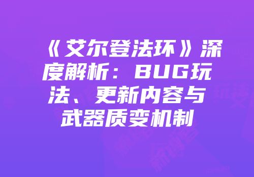 《艾尔登法环》深度解析：BUG玩法、更新内容与武器质变机制