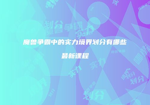 魔兽争霸中的实力境界划分有哪些最新课程
