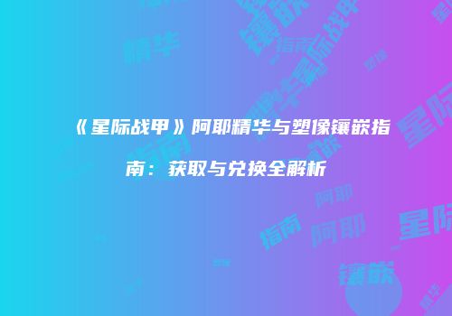 《星际战甲》阿耶精华与塑像镶嵌指南：获取与兑换全解析
