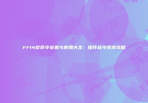 FF14宏命令设置与使用大全：提升战斗效率攻略