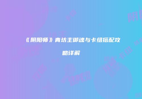《阴阳师》青坊主御魂与卡组搭配攻略详解