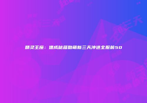精灵王座：速成秘籍助萌新三天冲进全服前50