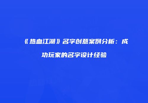 《热血江湖》名字创意案例分析:成功玩家的名字设计经验