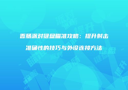 香肠派对键盘瞄准攻略：提升射击准确性的技巧与外设连接方法