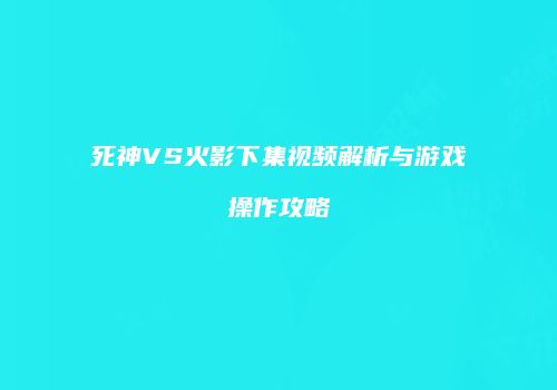 死神VS火影下集视频解析与游戏操作攻略
