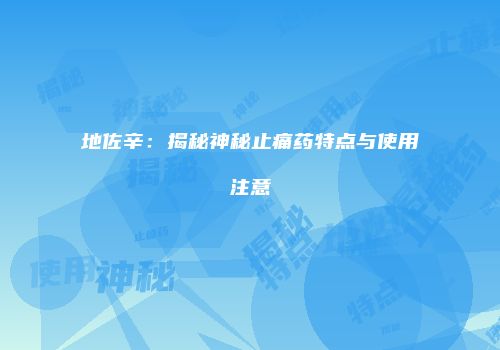 地佐辛：揭秘神秘止痛药特点与使用注意