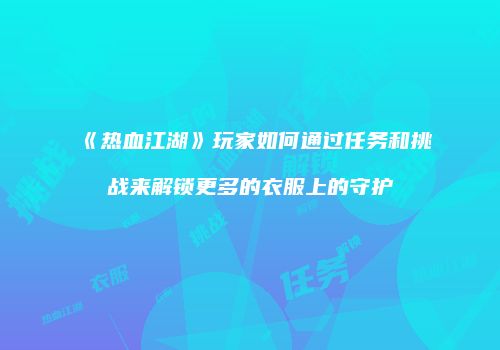《热血江湖》玩家如何通过任务和挑战来解锁更多的衣服上的守护