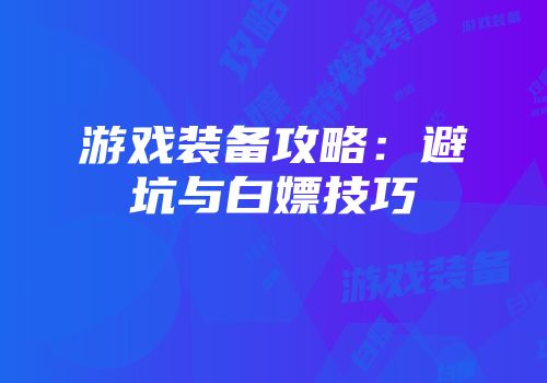 游戏装备攻略：避坑与白嫖技巧
