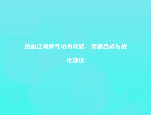 热血江湖谭气功书攻略：装备合成与优化建议