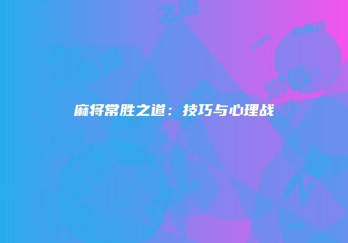 麻将常胜之道：技巧与心理战