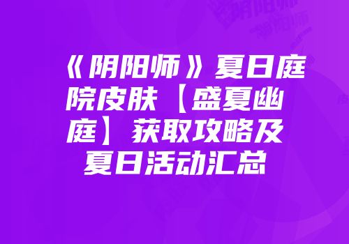 《阴阳师》夏日庭院皮肤【盛夏幽庭】获取攻略及夏日活动汇总