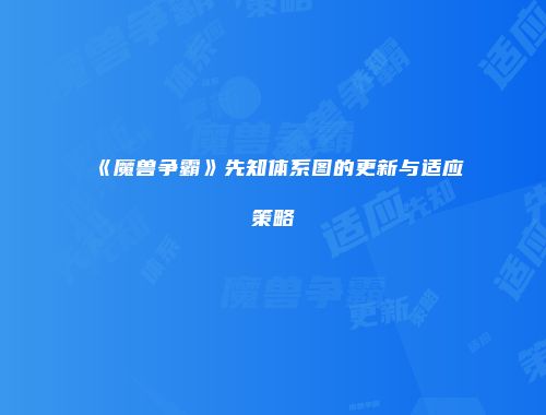 《魔兽争霸》先知体系图的更新与适应策略
