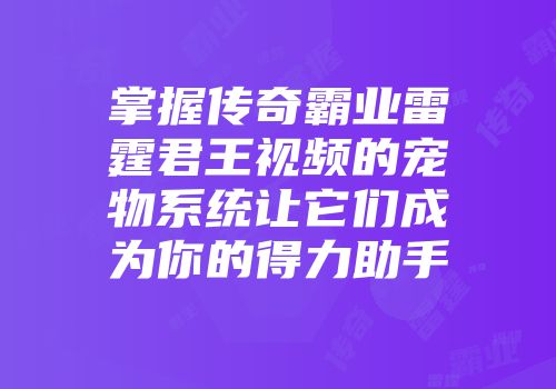 掌握传奇霸业雷霆君王视频的宠物系统让它们成为你的得力助手
