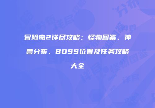 冒险岛2详尽攻略：怪物图鉴、神兽分布、BOSS位置及任务攻略大全