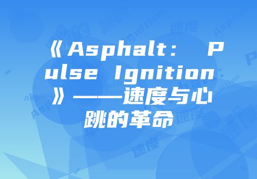 《Asphalt： Pulse Ignition》——速度与心跳的革命