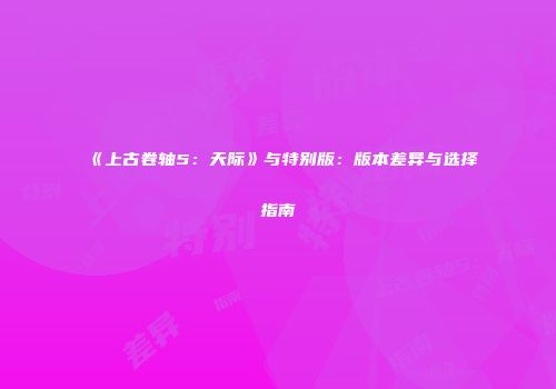 《上古卷轴5：天际》与特别版：版本差异与选择指南