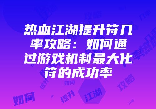 热血江湖提升符几率攻略：如何通过游戏机制最大化符的成功率