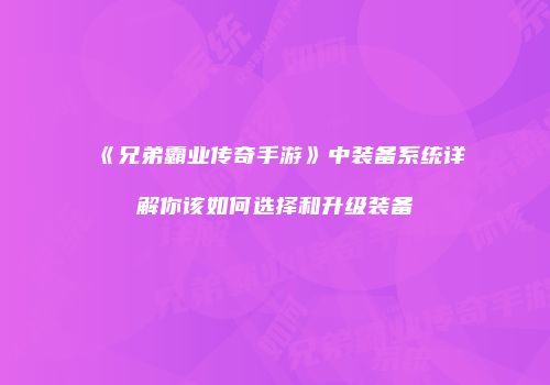 《兄弟霸业传奇手游》中装备系统详解你该如何选择和升级装备