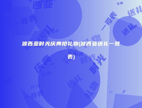 波西亚时光庆典抢礼物(波西亚送礼一览表)