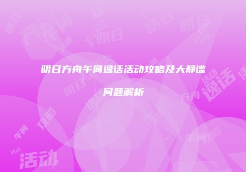 明日方舟午间逸话活动攻略及大静谧问题解析