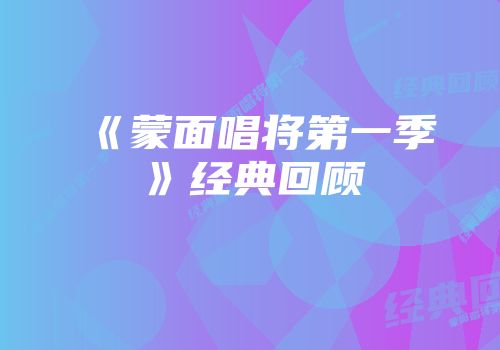 《蒙面唱将第一季》经典回顾