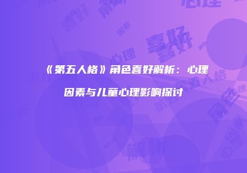 《第五人格》角色喜好解析：心理因素与儿童心理影响探讨