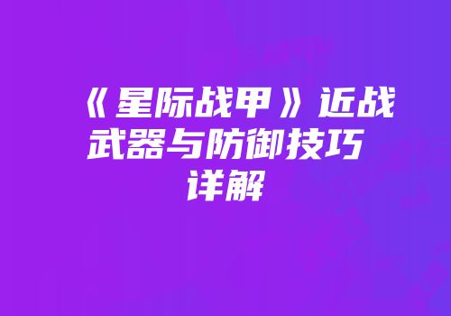 《星际战甲》近战武器与防御技巧详解