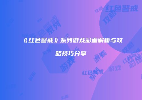《红色警戒》系列游戏彩蛋解析与攻略技巧分享