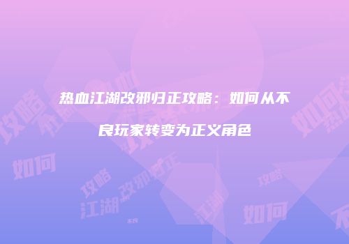 热血江湖改邪归正攻略：如何从不良玩家转变为正义角色