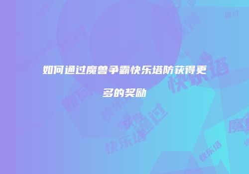 如何通过魔兽争霸快乐塔防获得更多的奖励