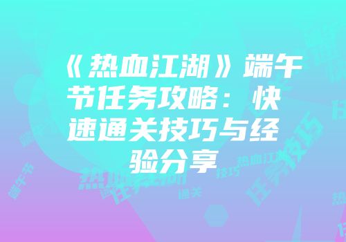 《热血江湖》端午节任务攻略：快速通关技巧与经验分享