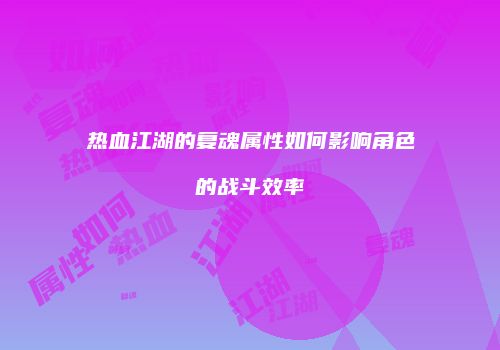 热血江湖的复魂属性如何影响角色的战斗效率