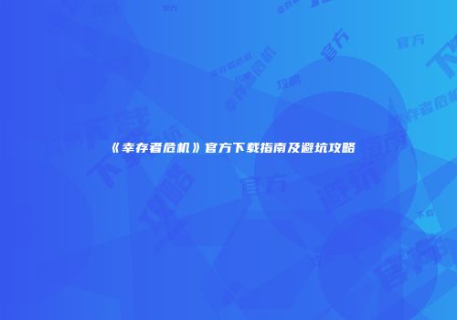 《幸存者危机》官方下载指南及避坑攻略