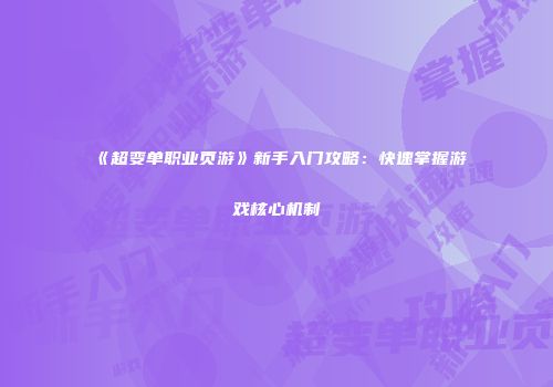 《超变单职业页游》新手入门攻略：快速掌握游戏核心机制