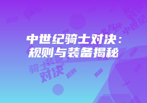 中世纪骑士对决：规则与装备揭秘